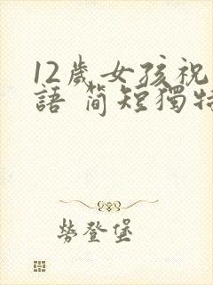 12岁女孩祝福语 简短独特