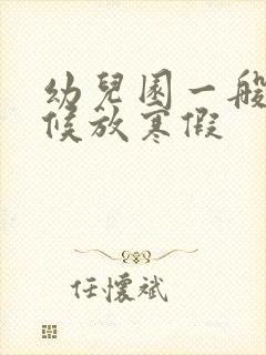 幼儿园一般啥时候放寒假