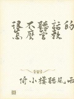 很不听话的孩子怎么管教