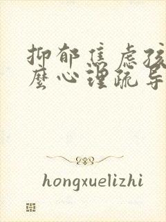 抑郁焦虑孩子怎么心理疏导