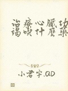 治疗心脏功能衰竭吃什么药好