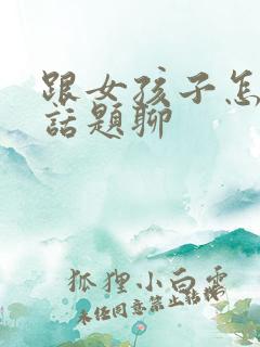 跟女孩子怎么找话题聊