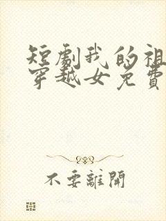 短剧我的祖母是穿越女免费观看