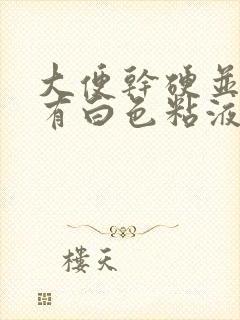 大便干硬并且上有白色粘液是怎么回事