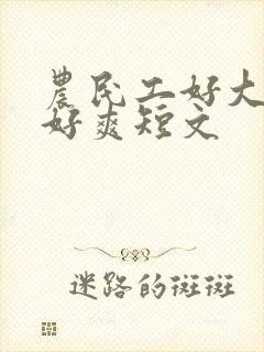 农民工好大好硬好爽短文