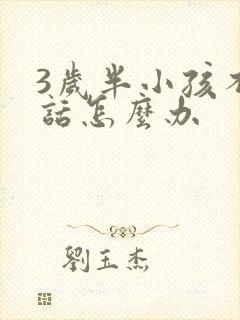 3岁半小孩不说话怎么办