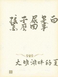 孩子尿是白色的怎么回事