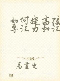 如何提高孩子的专注力和注意力