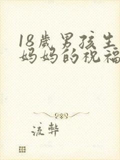 18岁男孩生日妈妈的祝福语 简短独特