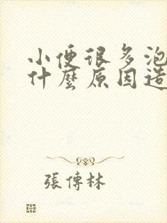 小便很多泡沫是什么原因造成的