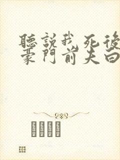 听说我死后成了豪门前夫白月光全剧