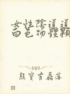 女性阴道道内有白色物体颗粒状的是什么