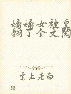 娇娇女被皇叔宠翻了全文阅读小说