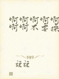 啊啊啊啊啊啊啊啊啊不要操