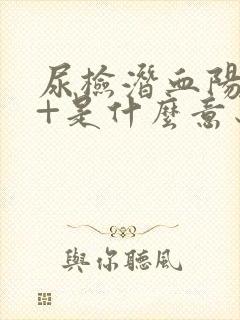 尿检潜血阳性1+是什么意思