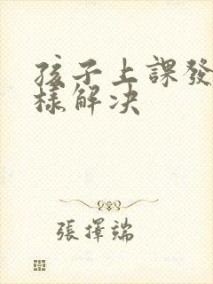 孩子上课发呆怎样解决