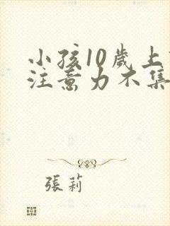 小孩10岁上课注意力不集中