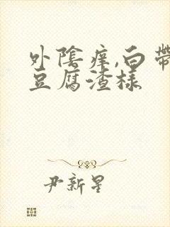 外阴痒,白带黄豆腐渣样