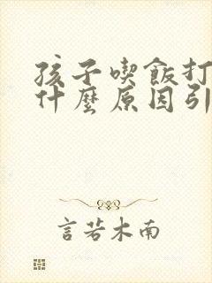 孩子吃饭打嗝是什么原因引起的