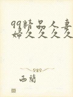 99精品人妻少妇久久久久