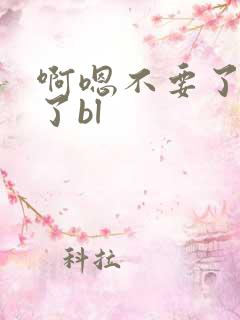 啊嗯不要了太大了bl