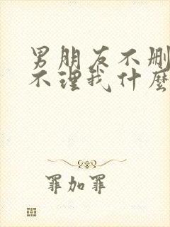 男朋友不删我也不理我什么意思