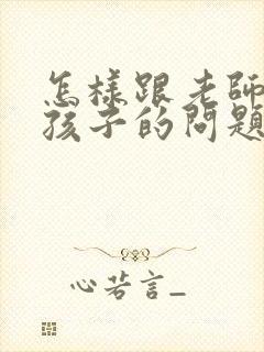 怎样跟老师交流孩子的问题