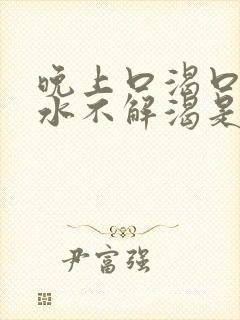 晚上口渴口干喝水不解渴是怎么回事