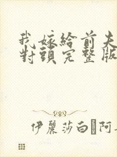 我嫁给前夫的死对头完整版