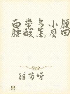 白带多小腹下坠腰酸怎么回事