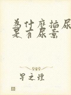 为什么插尿管老是有尿意