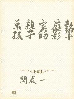 单亲家庭教育对孩子的影响