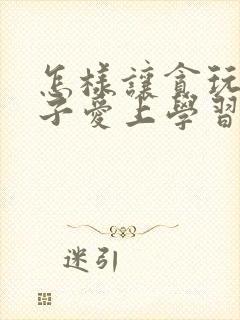 怎样让贪玩的孩子爱上学习