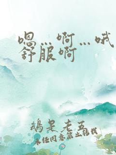 嗯…啊…哦…好舒服啊