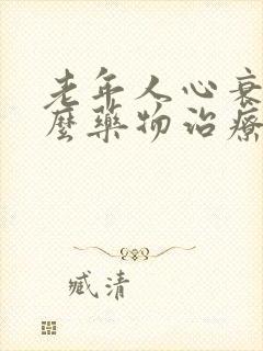 老年人心衰用什么药物治疗