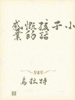 感慨孩子小学毕业的话