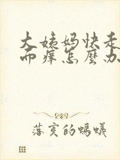 大姨妈快走了下面痒怎么办