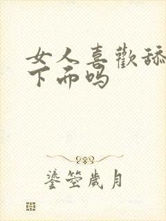 女人喜欢舔男人下面吗