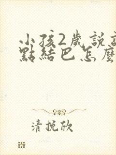 小孩2岁说话有点结巴怎么办