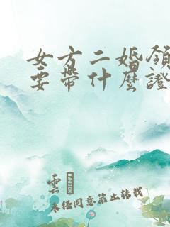 女方二婚领证需要带什么证件