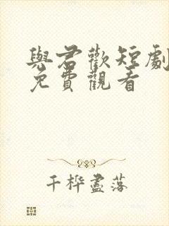 与君欢短剧全集免费观看