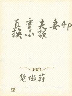 真实夫妻4p交换小说