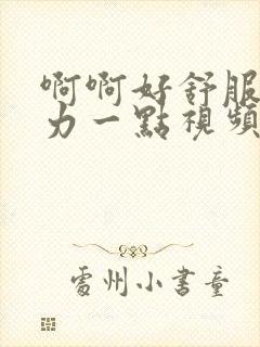 啊啊好舒服啊用力一点视频