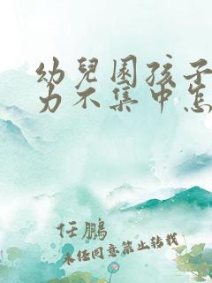 幼儿园孩子注意力不集中怎么办该如何治