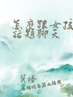 怎么跟女孩子找话题聊天