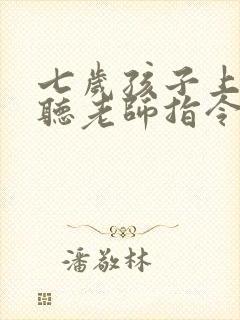 七岁孩子上课不听老师指令