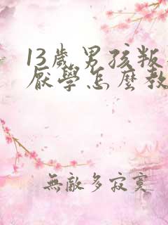 13岁男孩叛逆厌学怎么教育