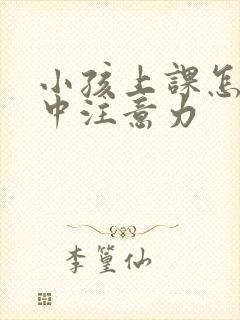 小孩上课怎么集中注意力