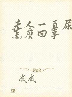 老人一直尿裤子怎么回事