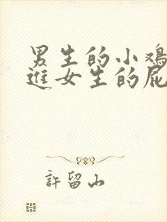 男生的小鸡鸡插进女生的屁股里视频